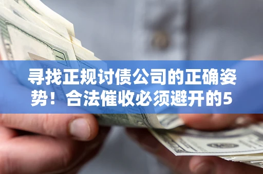 武汉寻找正规讨债公司的正确姿势！合法催收必须避开的5大雷区