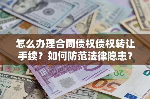 武汉怎么办理合同债权债权转让手续？如何防范法律隐患？