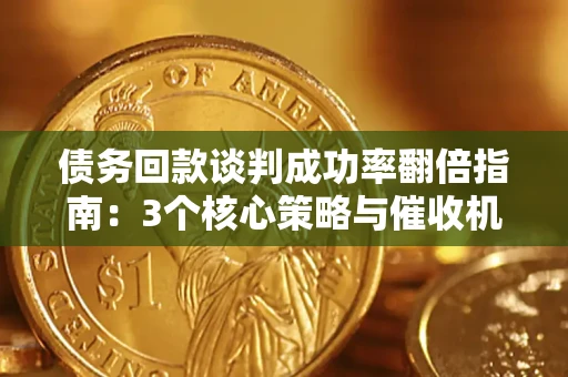 武汉债务回款谈判成功率翻倍指南：3个核心策略与催收机构避坑法则