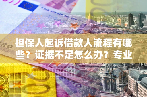 武汉担保人起诉借款人流程有哪些？证据不足怎么办？专业律师解答