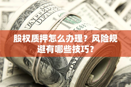 武汉股权质押怎么办理？风险规避有哪些技巧？