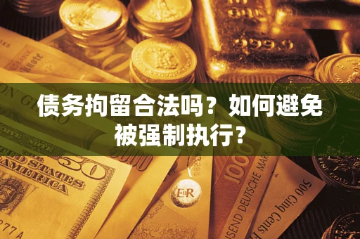 武汉债务拘留合法吗？如何避免被强制执行？