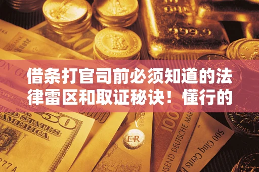 武汉借条打官司前必须知道的法律雷区和取证秘诀！懂行的人已经留好这些证据