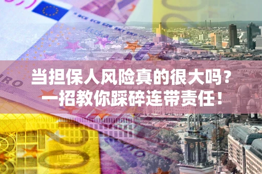 武汉当担保人风险真的很大吗？一招教你踩碎连带责任！