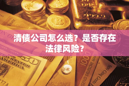 武汉清债公司怎么选？是否存在法律风险？