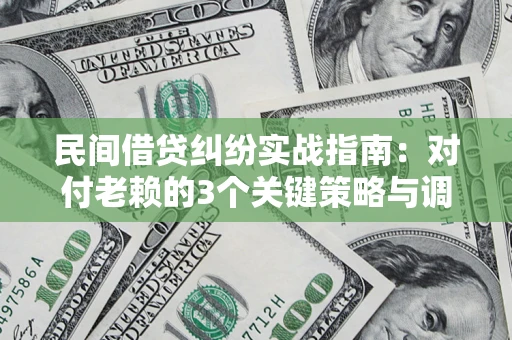 武汉民间借贷纠纷实战指南：对付老赖的3个关键策略与调解盲区解析
