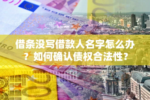 武汉借条没写借款人名字怎么办？如何确认债权合法性？