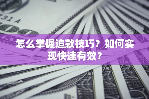 武汉怎么掌握追款技巧？如何实现快速有效？