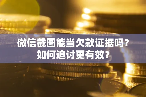 武汉微信截图能当欠款证据吗？如何追讨更有效？