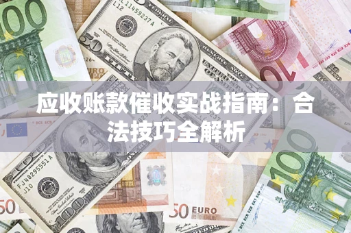 武汉应收账款催收实战指南：合法技巧全解析