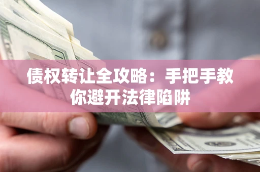 武汉债权转让全攻略：手把手教你避开法律陷阱