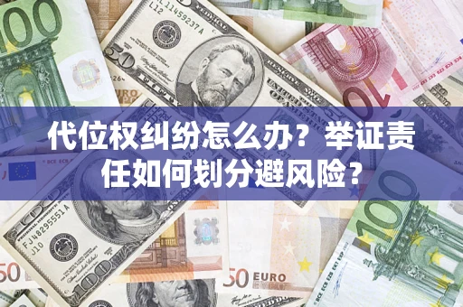 武汉代位权纠纷怎么办？举证责任如何划分避风险？