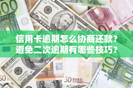 武汉信用卡逾期怎么协商还款？避免二次逾期有哪些技巧？