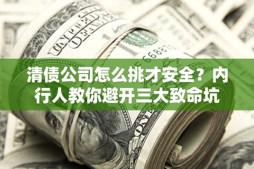 武汉清债公司怎么挑才安全？内行人教你避开三大致命坑