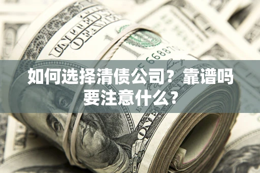 武汉如何选择清债公司？靠谱吗要注意什么？