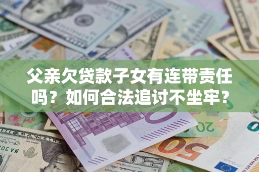 武汉父亲欠贷款子女有连带责任吗？如何合法追讨不坐牢？