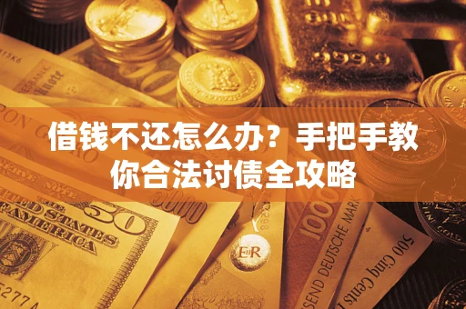 武汉借钱不还怎么办？手把手教你合法讨债全攻略