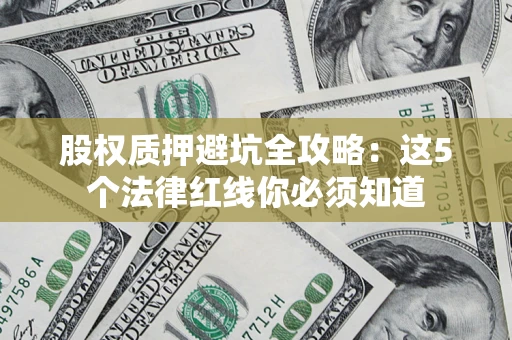 武汉股权质押避坑全攻略：这5个法律红线你必须知道
