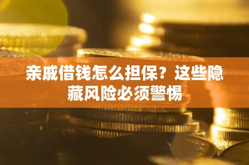 武汉亲戚借钱怎么担保？这些隐藏风险必须警惕