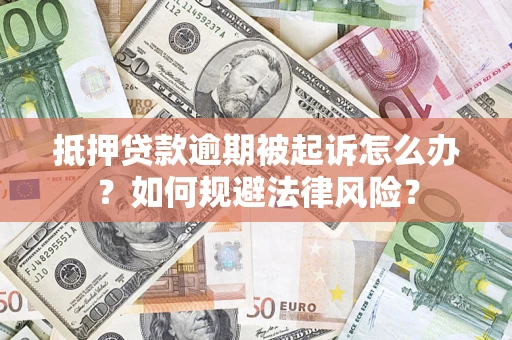 武汉抵押贷款逾期被起诉怎么办？如何规避法律风险？