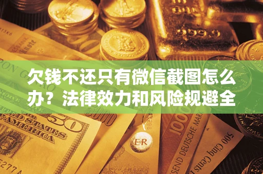 武汉欠钱不还只有微信截图怎么办？法律效力和风险规避全解析