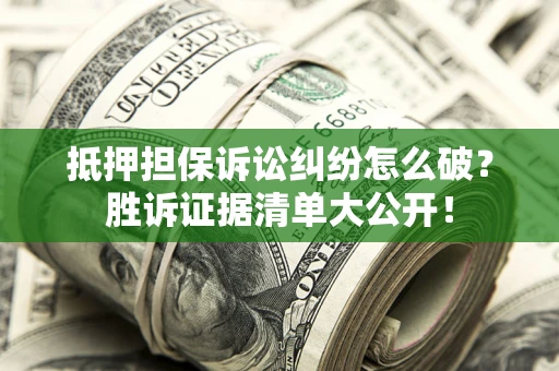 武汉抵押担保诉讼纠纷怎么破？胜诉证据清单大公开！