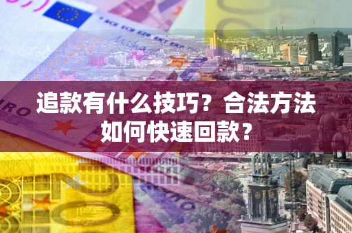 武汉追款有什么技巧？合法方法如何快速回款？