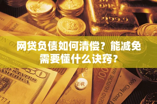 武汉网贷负债如何清偿？能减免需要懂什么诀窍？