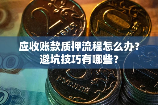 武汉应收账款质押流程怎么办？避坑技巧有哪些？