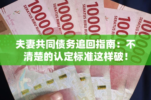 武汉夫妻共同债务追回指南：不清楚的认定标准这样破！