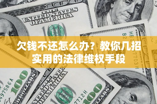 武汉欠钱不还怎么办？教你几招实用的法律维权手段