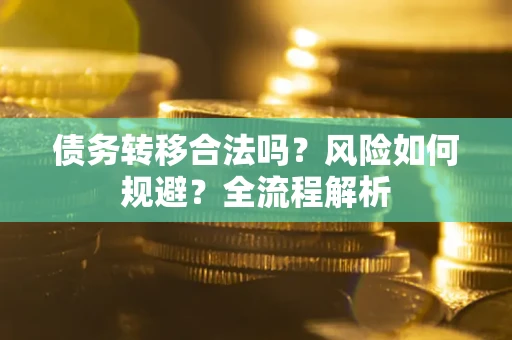 武汉债务转移合法吗？风险如何规避？全流程解析