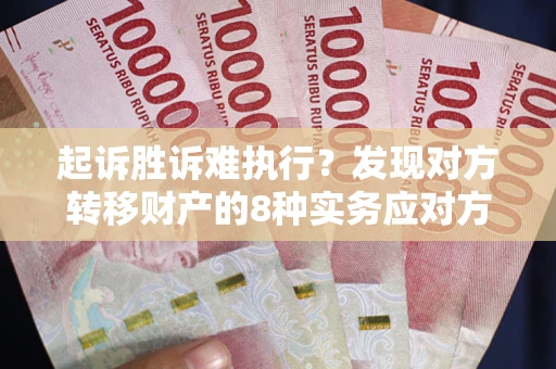 武汉起诉胜诉难执行？发现对方转移财产的8种实务应对方案