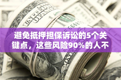 武汉避免抵押担保诉讼的5个关键点，这些风险90%的人不知道！