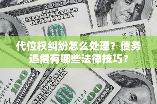 武汉代位权纠纷怎么处理？债务追偿有哪些法律技巧？