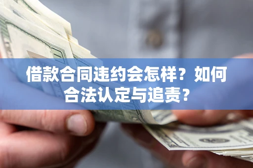 武汉借款合同违约会怎样？如何合法认定与追责？