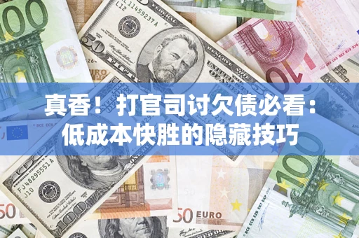 武汉真香！打官司讨欠债必看：低成本快胜的隐藏技巧