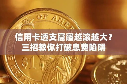 武汉信用卡透支窟窿越滚越大？三招教你打破息费陷阱