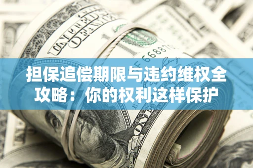 武汉担保追偿期限与违约维权全攻略：你的权利这样保护