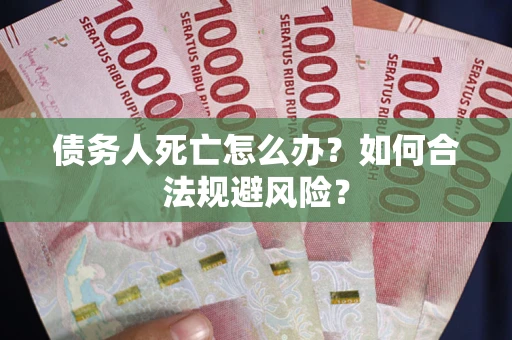 武汉债务人死亡怎么办？如何合法规避风险？
