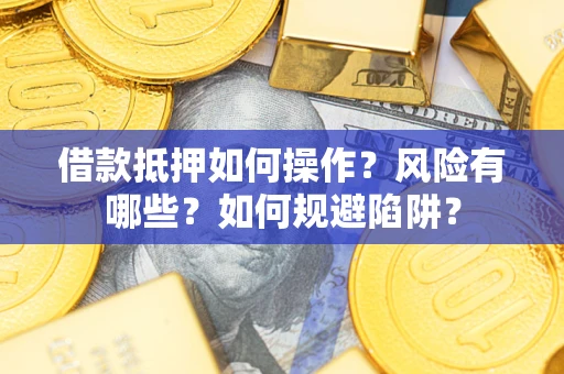 武汉借款抵押如何操作?风险有哪些?如何规避陷阱? 武汉借款抵押如何操作?风险有哪些?如何规避陷阱?