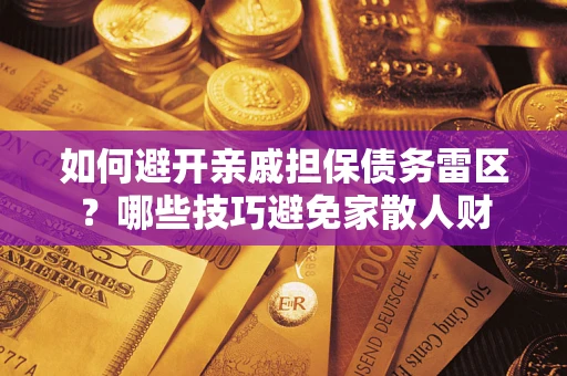 武汉如何避开亲戚担保债务雷区？哪些技巧避免家散人财