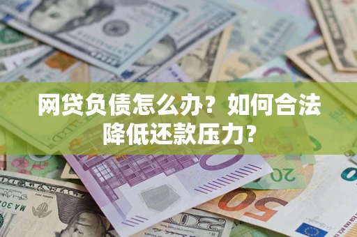 武汉网贷负债怎么办？如何合法降低还款压力？