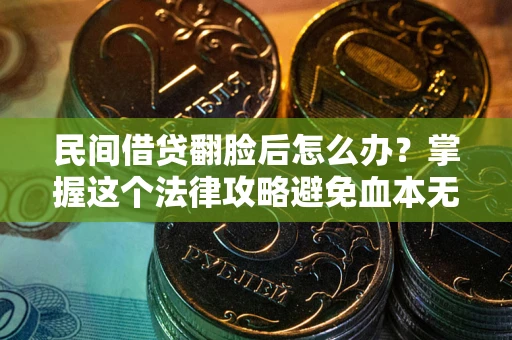 武汉民间借贷翻脸后怎么办？掌握这个法律攻略避免血本无归