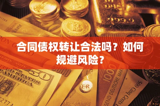 武汉合同债权转让合法吗?如何规避风险? 武汉合同债权转让合法吗?如何规避风险?