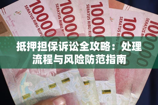 武汉抵押担保诉讼全攻略：处理流程与风险防范指南