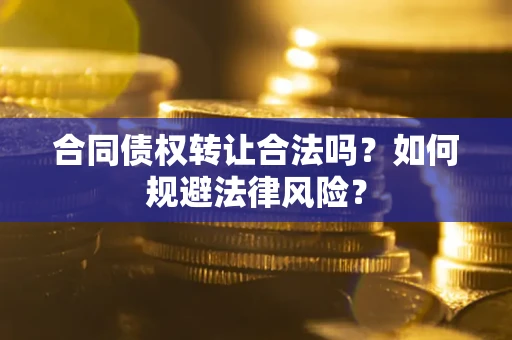 武汉合同债权转让合法吗？如何规避法律风险？