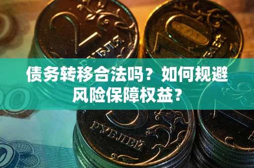 武汉债务转移合法吗？如何规避风险保障权益？