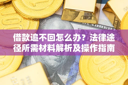武汉借款追不回怎么办？法律途径所需材料解析及操作指南