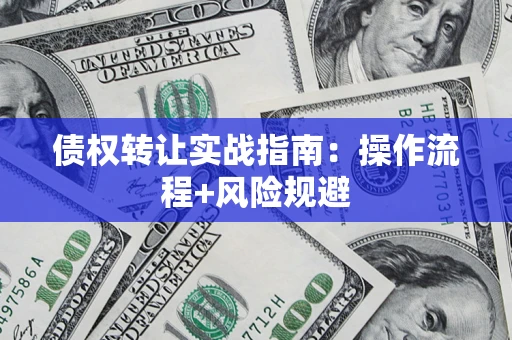 武汉债权转让实战指南：操作流程+风险规避